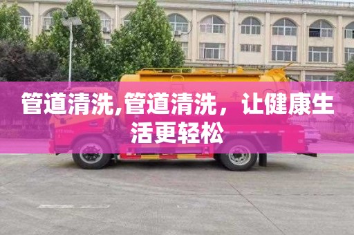 管道清洗,管道清洗，让健康生活更轻松