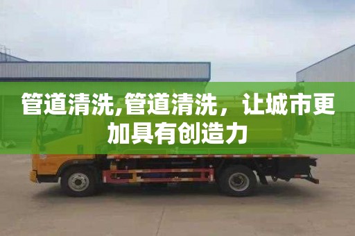 管道清洗,管道清洗，让城市更加具有创造力