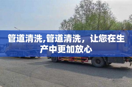 管道清洗,管道清洗，让您在生产中更加放心