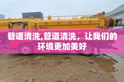管道清洗,管道清洗，让我们的环境更加美好