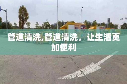管道清洗,管道清洗，让生活更加便利