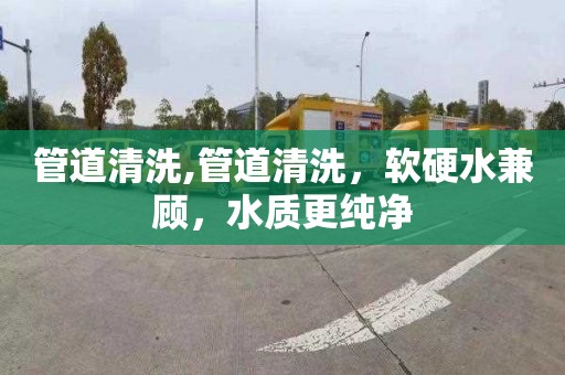 管道清洗,管道清洗，软硬水兼顾，水质更纯净