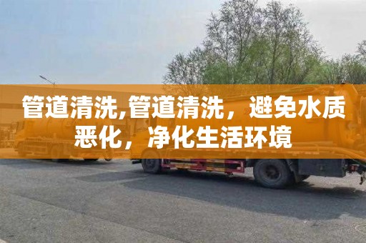 管道清洗,管道清洗，避免水质恶化，净化生活环境