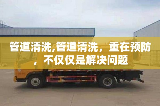 管道清洗,管道清洗，重在预防，不仅仅是解决问题