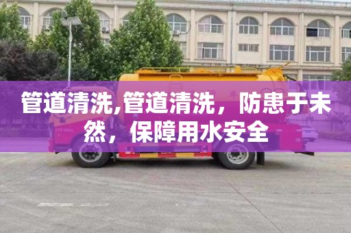 管道清洗,管道清洗，防患于未然，保障用水安全