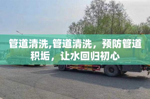 管道清洗,管道清洗，预防管道积垢，让水回归初心