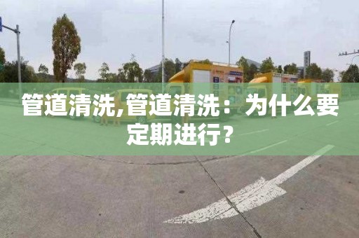 管道清洗,管道清洗：为什么要定期进行？