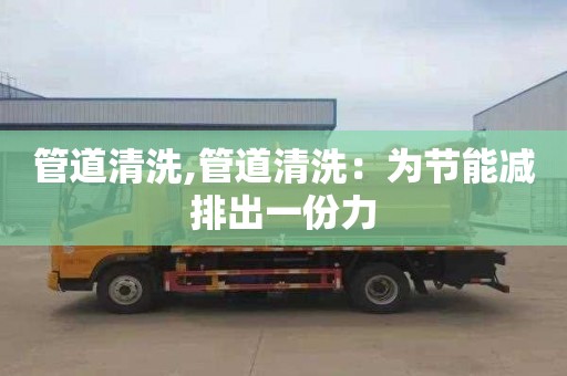 管道清洗,管道清洗：为节能减排出一份力