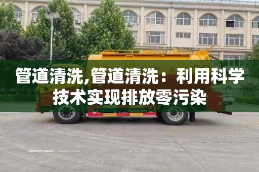管道清洗,管道清洗：利用科学技术实现排放零污染