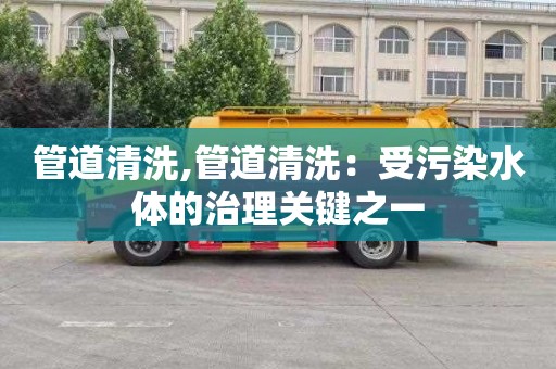 管道清洗,管道清洗：受污染水体的治理关键之一