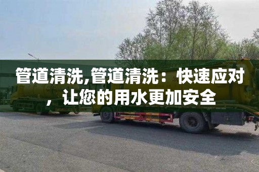 管道清洗,管道清洗：快速应对，让您的用水更加安全