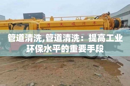 管道清洗,管道清洗：提高工业环保水平的重要手段