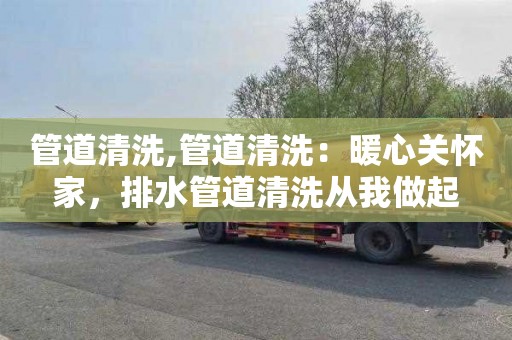 管道清洗,管道清洗：暖心关怀家，排水管道清洗从我做起