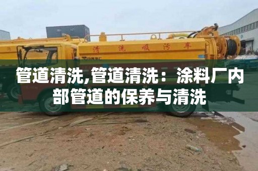 管道清洗,管道清洗：涂料厂内部管道的保养与清洗