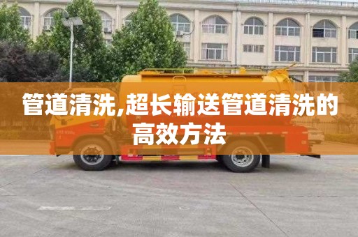 管道清洗,超长输送管道清洗的高效方法