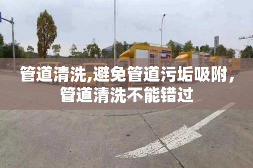 管道清洗,避免管道污垢吸附，管道清洗不能错过