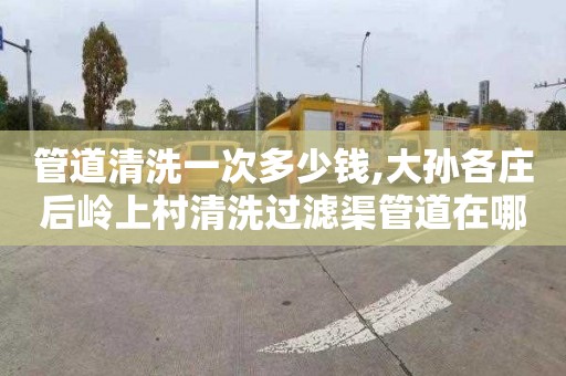 管道清洗一次多少钱,大孙各庄后岭上村清洗过滤渠管道在哪里找