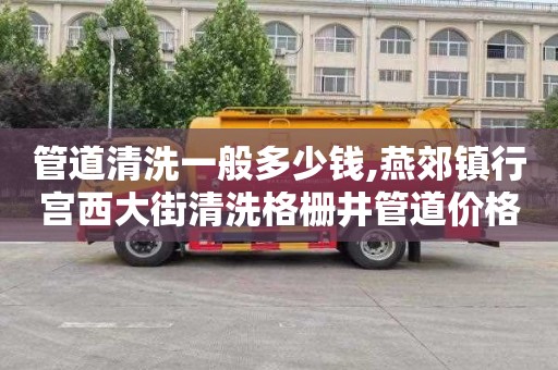 管道清洗一般多少钱,燕郊镇行宫西大街清洗格栅井管道价格表