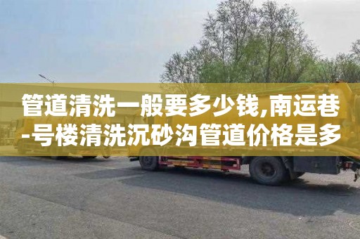 管道清洗一般要多少钱,南运巷-号楼清洗沉砂沟管道价格是多少