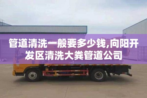 管道清洗一般要多少钱,向阳开发区清洗大粪管道公司
