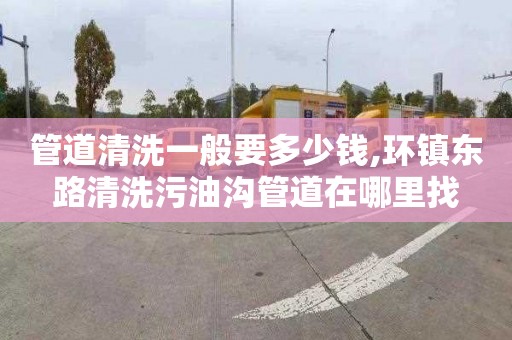 管道清洗一般要多少钱,环镇东路清洗污油沟管道在哪里找