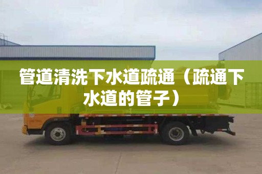 管道清洗下水道疏通（疏通下水道的管子）