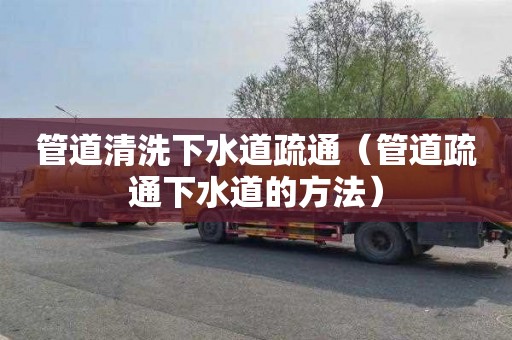 管道清洗下水道疏通（管道疏通下水道的方法）