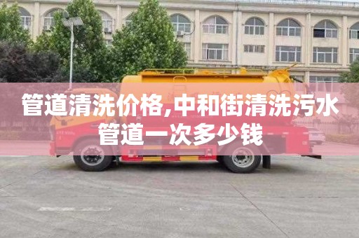 管道清洗价格,中和街清洗污水管道一次多少钱
