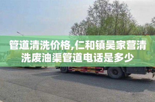 管道清洗价格,仁和镇吴家营清洗废油渠管道电话是多少
