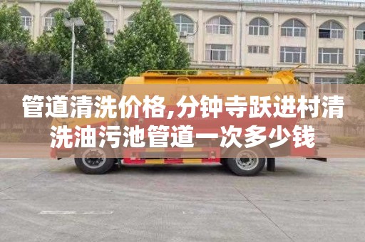 管道清洗价格,分钟寺跃进村清洗油污池管道一次多少钱