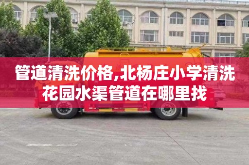 管道清洗价格,北杨庄小学清洗花园水渠管道在哪里找