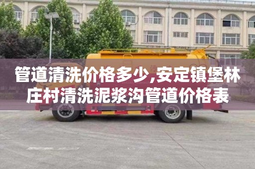 管道清洗价格多少,安定镇堡林庄村清洗泥浆沟管道价格表