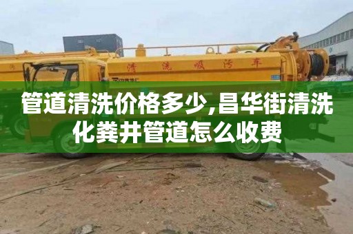 管道清洗价格多少,昌华街清洗化粪井管道怎么收费