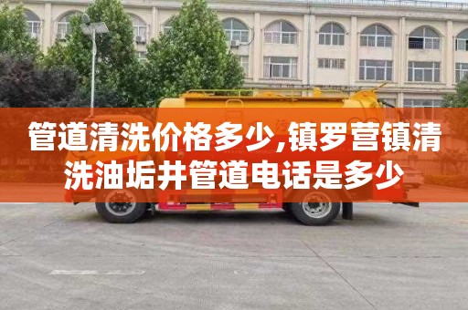 管道清洗价格多少,镇罗营镇清洗油垢井管道电话是多少