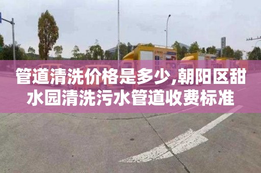 管道清洗价格是多少,朝阳区甜水园清洗污水管道收费标准
