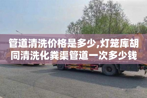 管道清洗价格是多少,灯笼库胡同清洗化粪渠管道一次多少钱