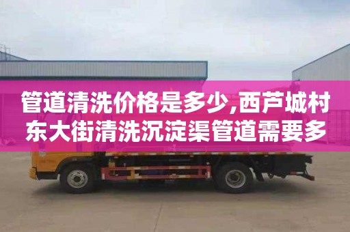 管道清洗价格是多少,西芦城村东大街清洗沉淀渠管道需要多少钱