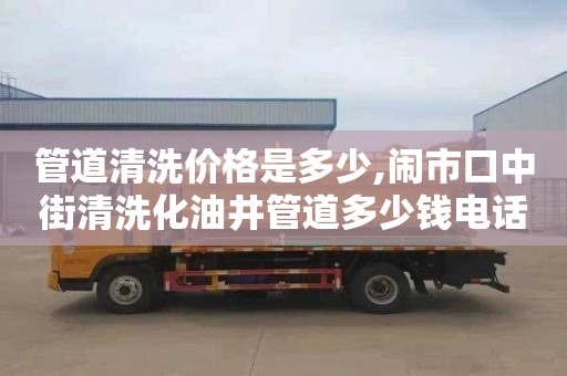 管道清洗价格是多少,闹市口中街清洗化油井管道多少钱电话