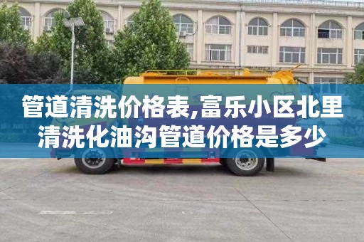 管道清洗价格表,富乐小区北里清洗化油沟管道价格是多少