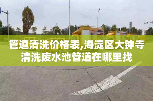 管道清洗价格表,海淀区大钟寺清洗废水池管道在哪里找