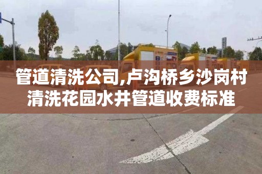 管道清洗公司,卢沟桥乡沙岗村清洗花园水井管道收费标准