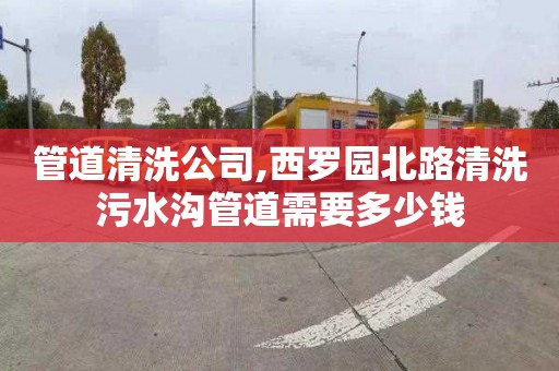 管道清洗公司,西罗园北路清洗污水沟管道需要多少钱