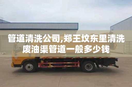 管道清洗公司,郑王坟东里清洗废油渠管道一般多少钱