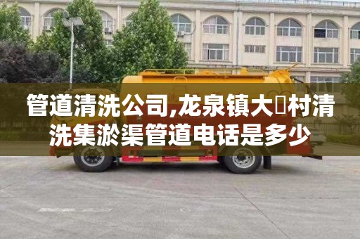 管道清洗公司,龙泉镇大硲村清洗集淤渠管道电话是多少
