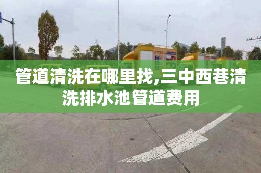 管道清洗在哪里找,三中西巷清洗排水池管道费用