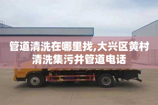管道清洗在哪里找,大兴区黄村清洗集污井管道电话