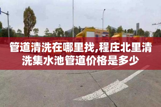 管道清洗在哪里找,程庄北里清洗集水池管道价格是多少