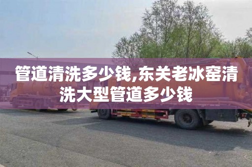 管道清洗多少钱,东关老冰窑清洗大型管道多少钱