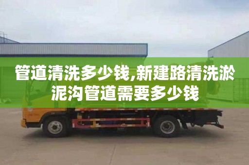 管道清洗多少钱,新建路清洗淤泥沟管道需要多少钱