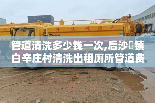 管道清洗多少钱一次,后沙硲镇白辛庄村清洗出租厕所管道费用